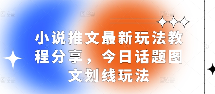 小说推文最新玩法教程分享，今日话题图文划线玩法-耐玩网创