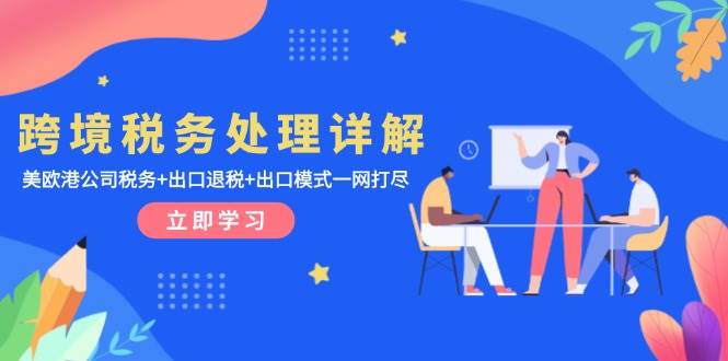 （13512期）跨境税务处理详解：美欧港公司税务+出口退税+出口模式一网打尽-耐玩网创