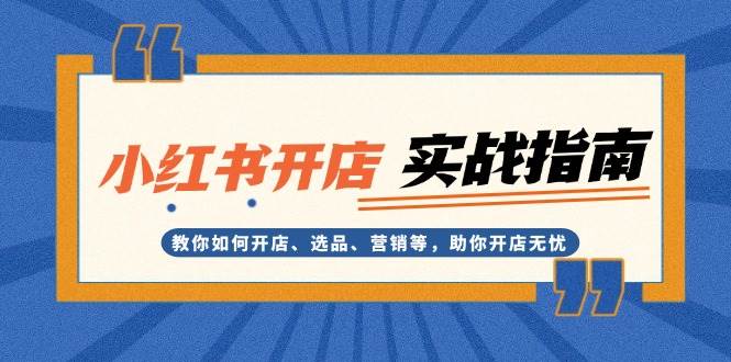 （13520期）小红书开店实战指南：教你如何开店、选品、营销等，助你开店无忧-耐玩网创