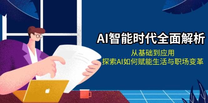 AI智能时代全面解析：从基础到应用，探索AI如何赋能生活与职场变革-耐玩网创