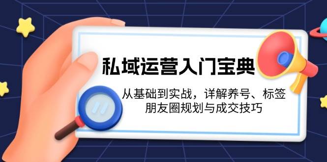 私域运营入门宝典：从基础到实战，详解养号、标签、朋友圈规划与成交技巧-耐玩网创