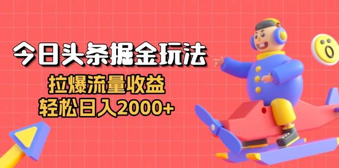 （13522期）今日头条掘金玩法：拉爆流量收益，轻松日入2000+-耐玩网创
