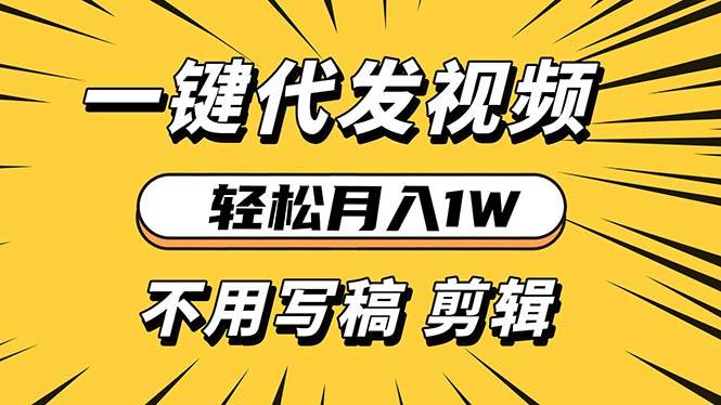（13523期）轻松月入1W 不用写稿剪辑 一键视频代发 新手小白也能轻松操作-耐玩网创
