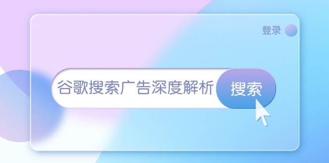 （13529期）谷歌搜索广告深度解析：从开户到插件安装，再到询盘转化与广告架构解析-耐玩网创