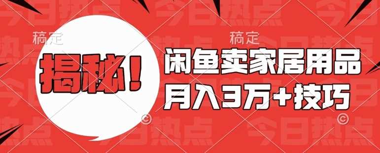 闲鱼卖家居用品月入过W+最新技巧闲鱼最新零基础教学，新手当天上手【揭秘】-耐玩网创