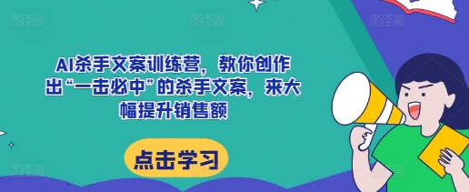 AI杀手文案训练营，教你创作出“一击必中”的杀手文案，来大幅提升销售额-耐玩网创