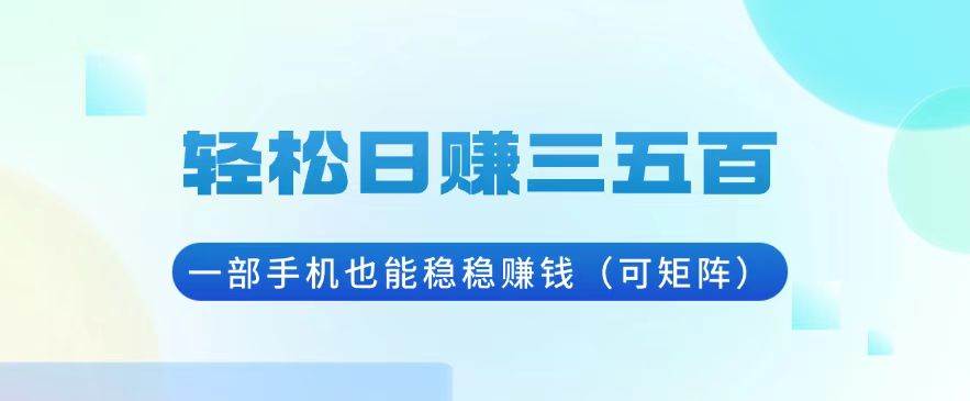 （13556期）轻松日赚三五百，一部手机也能稳稳赚钱（可矩阵）-耐玩网创