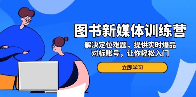 图书新媒体训练营，解决定位难题，提供实时爆品、对标账号，让你轻松入门-耐玩网创
