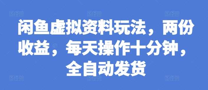 闲鱼虚拟资料玩法，两份收益，每天操作十分钟，全自动发货【揭秘】-耐玩网创