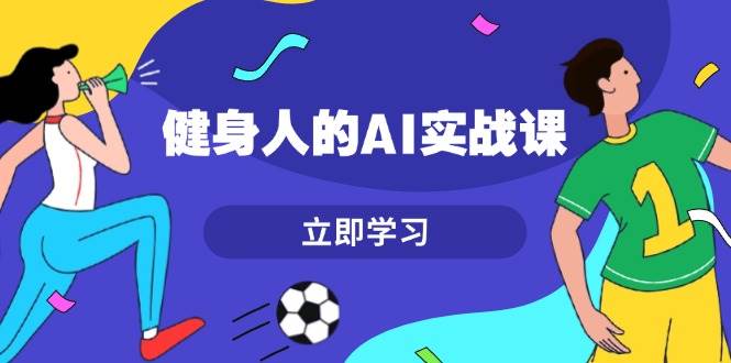 （13559期）健身人的AI实战课，7天从0到1提升效率，快速入门AI，掌握爆款内容-耐玩网创