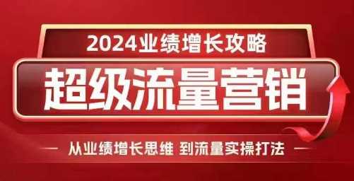 2024超级流量营销，2024业绩增长攻略，从业绩增长思维到流量实操打法-耐玩网创