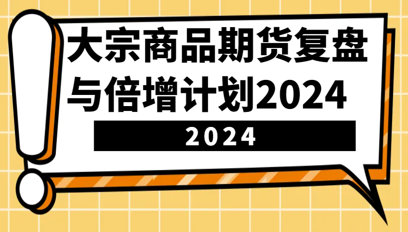大宗商品期货，复盘与倍增计划2024（10节课）-耐玩网创