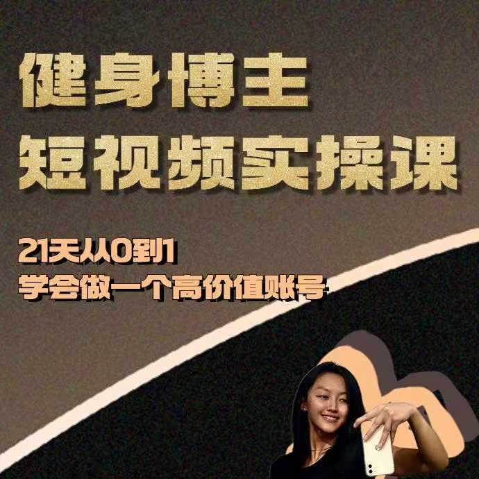 健身博主短视频实操课——21天从0到1学会做一个高价值账号-耐玩网创