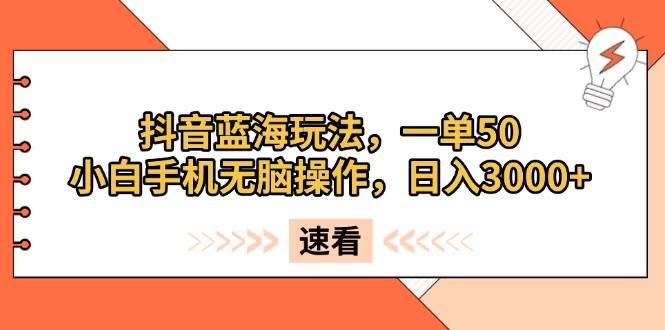 （13565期）抖音蓝海玩法，一单50，小白手机无脑操作，日入3000+-耐玩网创