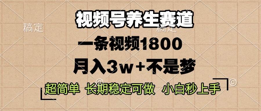 （13564期）视频号养生赛道，一条视频1800，超简单，长期稳定可做，月入3w+不是梦-耐玩网创