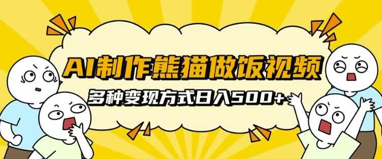 AI制作熊猫做饭视频，可批量矩阵操作，多种变现方式日入5张-耐玩网创