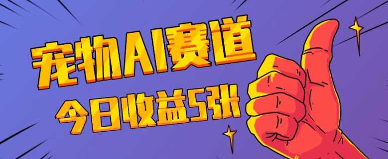 三天一万赞，宠物AI蓝海赛道，今日收入五张【揭秘】-耐玩网创