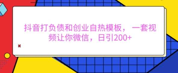 抖音打负债和创业自热模板， 一套视频让你微信，日引200+【揭秘】-耐玩网创