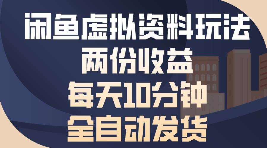 （13582期）闲鱼虚拟资料玩法，两份收益，每天10分钟，全自动发货-耐玩网创