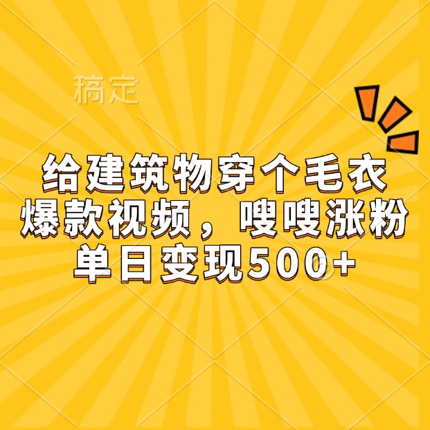 给建筑物穿个毛衣，爆款视频，嗖嗖涨粉，单日变现500+-耐玩网创