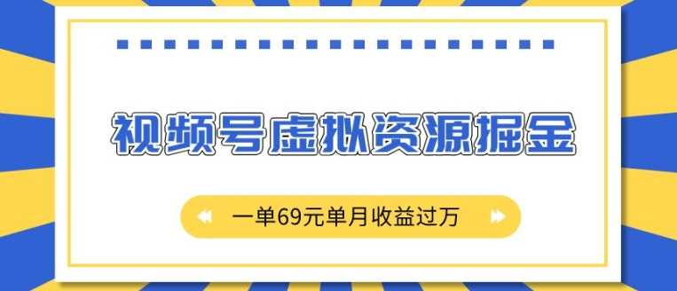 外面收费2980的项目，视频号虚拟资源掘金，一单69元单月收益过W【揭秘】-耐玩网创
