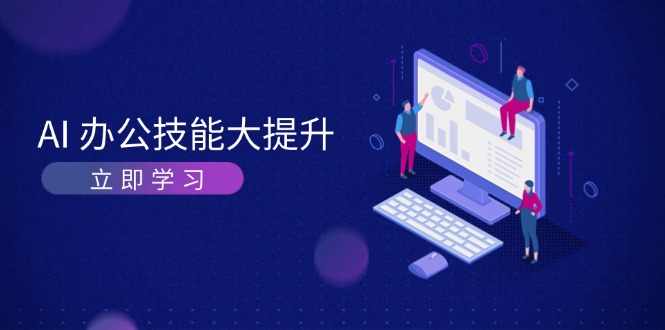 （13597期）AI-办公技能大提升，学习AI绘画、视频生成，让工作变得更高效、更轻松-耐玩网创