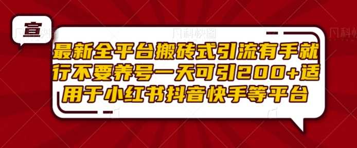 最新全平台搬砖式引流有手就行不要养号一天可引200+项目粉适用于小红书抖音快手等平台-耐玩网创