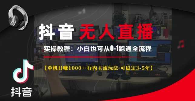 抖音无人直播实操教程【单机日入1k+行内主流玩法可稳定3-5年】小白也可从0-1跑通全流程【揭秘】-耐玩网创