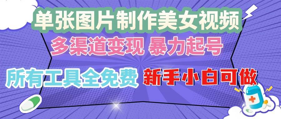 （13610期）单张图片作美女视频 ，多渠道变现 暴力起号，所有工具全免费 ，新手小…-耐玩网创