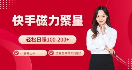 快手磁力聚星火爆全网，小白易上手，轻松日入100-200+，居家操作-更新玩法【揭秘】-耐玩网创