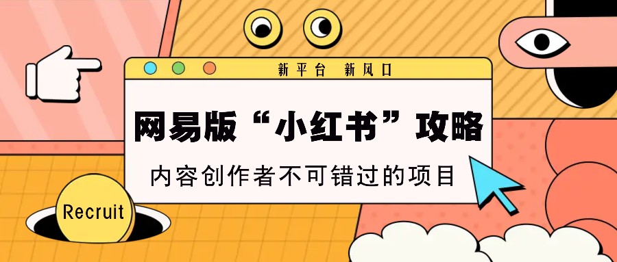 网易版“小红书”攻略，新平台 新风口，内容创作者不可错过的项目-耐玩网创