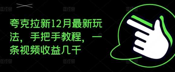 夸克拉新12月最新玩法，手把手教程，一条视频收益几千-耐玩网创