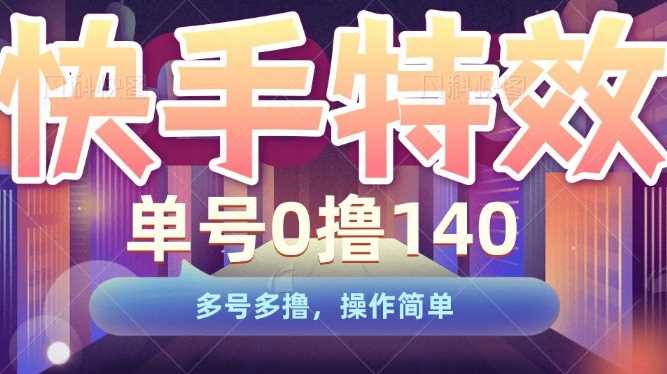 快手特效项目，单号0撸140，多号多撸，操作简单【揭秘】-耐玩网创