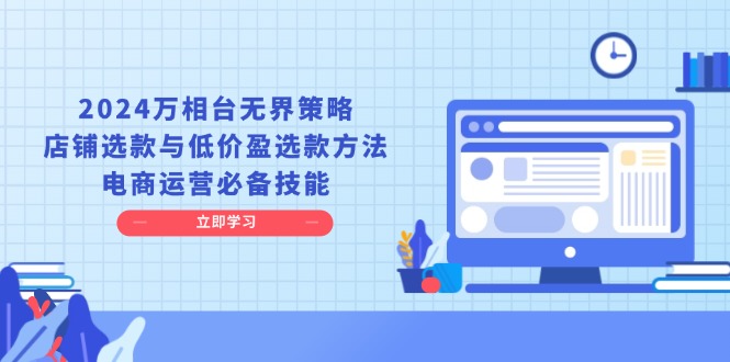 （13633期）2024万相台无界策略，店铺选款与低价盈选款方法，电商运营必备技能-耐玩网创