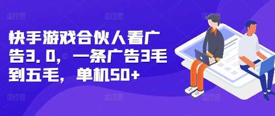 快手游戏合伙人看广告3.0，一条广告3毛到五毛，单机50+【揭秘】-耐玩网创