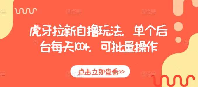 虎牙拉新自撸玩法，单个后台每天100+，可批量操作-耐玩网创