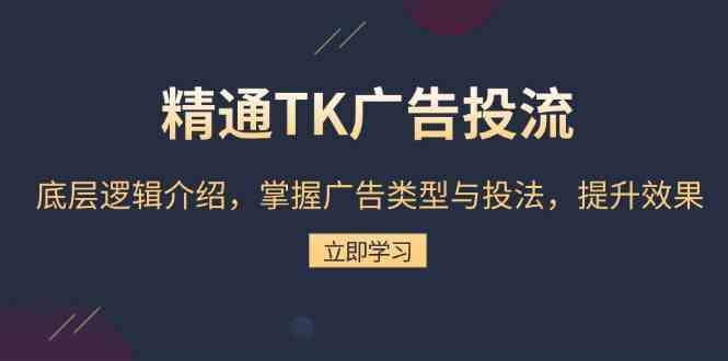 精通TK广告投流：底层逻辑介绍，掌握广告类型与投法，提升效果-耐玩网创