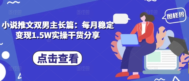 小说推文双男主长篇：每月稳定变现1.5W实操干货分享-耐玩网创