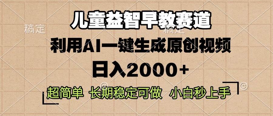 （13665期）儿童益智早教，这个赛道赚翻了，利用AI一键生成原创视频，日入2000+，…-耐玩网创