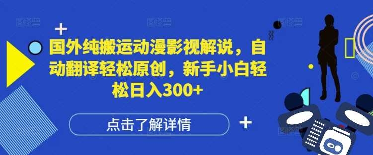 国外纯搬运动漫影视解说，自动翻译轻松原创，新手小白轻松日入300+【揭秘】-耐玩网创