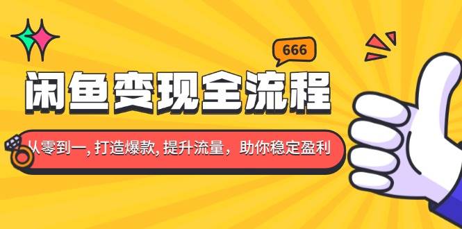 （13677期）闲鱼变现全流程：你从零到一, 打造爆款, 提升流量，助你稳定盈利-耐玩网创