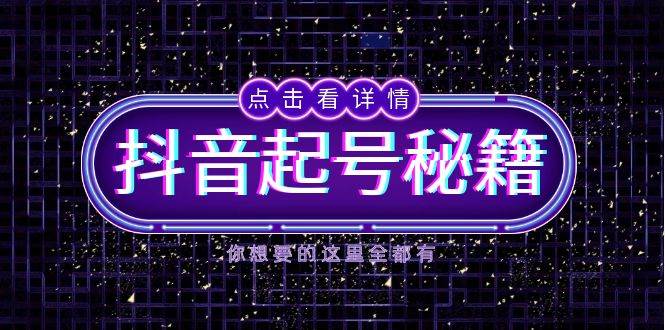 （13679期）抖音起号秘籍，掌握抖音算法与鱼塘玩法，快速获取流量，打造爆款直播间-耐玩网创