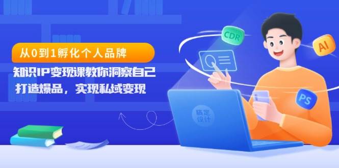 从0到1孵化个人品牌，知识IP变现课教你洞察自己，打造爆品，实现私域变现-耐玩网创
