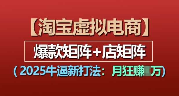 淘宝虚拟电商，2025牛逼新打法：爆款矩阵+店矩阵，月入过万-耐玩网创