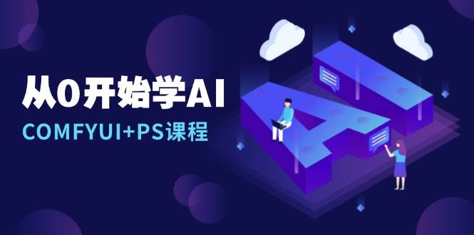 （13703期）从0开始学AI，COMFYUI+PS课程，安装详解/报错解决/图文创作/线稿控制/等等-耐玩网创