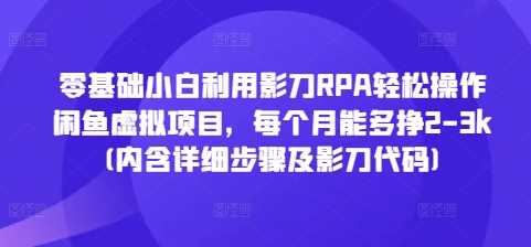 零基础小白利用影刀RPA轻松操作闲鱼虚拟项目，每个月能多挣2-3k(内含详细步骤及影刀代码)-耐玩网创