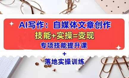 AI写作：自媒体文章创作全方位教学课，技能提升+实操训练-耐玩网创