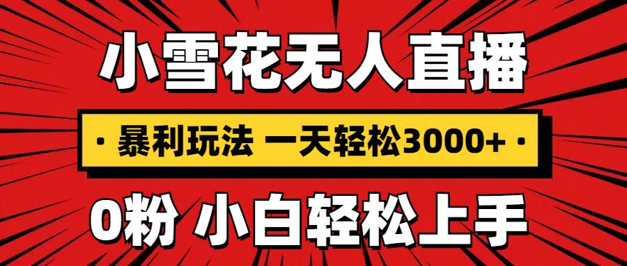 （13720期）抖音小雪花无人直播，一天赚3000+，0粉手机可搭建，不违规不限流，小白…-耐玩网创