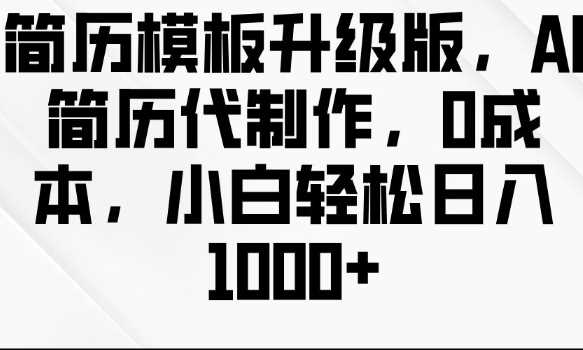 简历模板升级版，AI简历代制作，0成本，小白轻松日入多张-耐玩网创