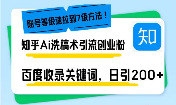 （13725期）知乎Ai洗稿术引流，日引200+创业粉，文章轻松进百度搜索页，账号等级速-耐玩网创